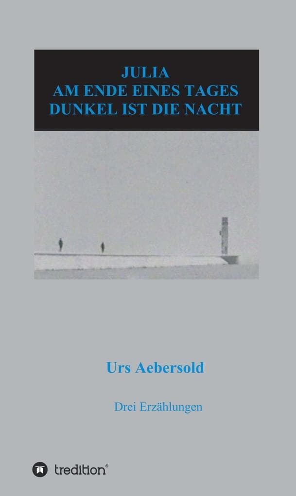 JULIA - AM ENDE EINES TAGES - DUNKEL IST DIE NACHT: Drei Erzählungen