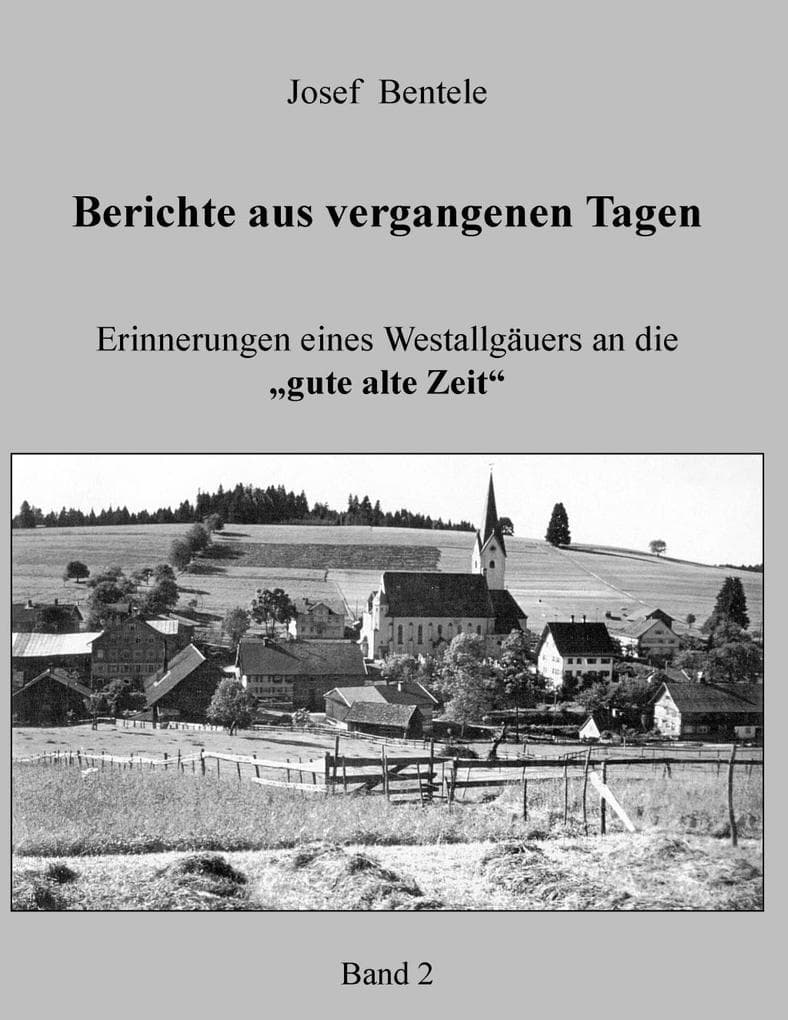 Berichte aus vergangenen Tagen - Band 2 -: Erinnerungen eines Westallgäuers an die "gute alte Zeit"
