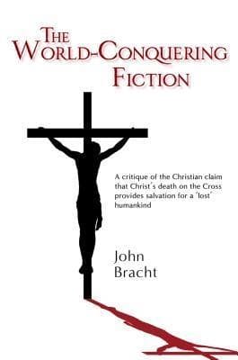 The World-Conquering Fiction: A critique of the Christian claim that Christ's death on the Cross provides salvation for a 'lost' humankind