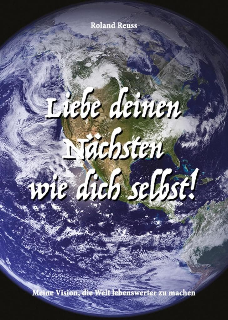 Liebe deinen Nächsten wie dich selbst!: Meine Vision, die Welt lebenswerter zu machen