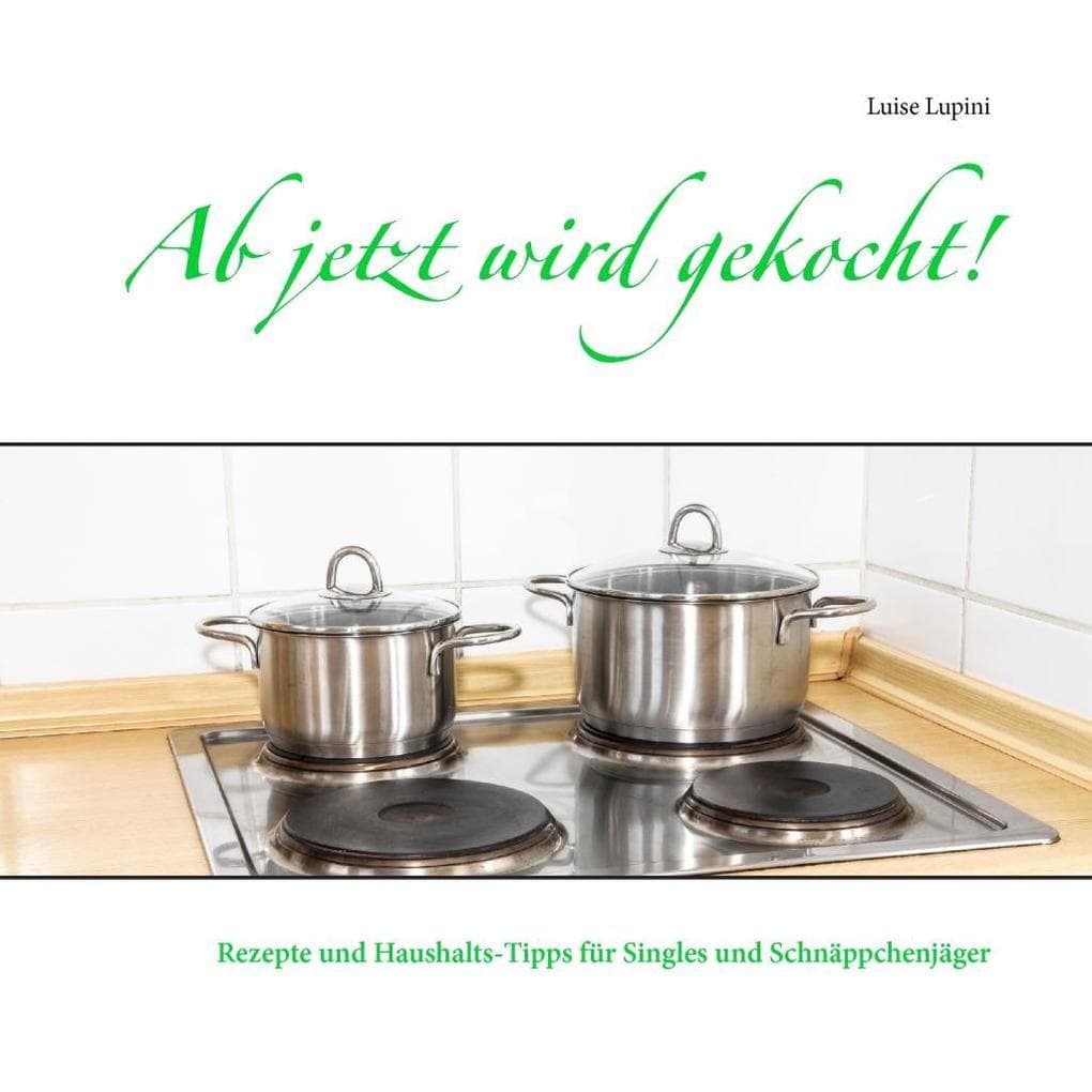 Ab jetzt wird gekocht!: Rezepte und Haushalts-Tipps für Singles und Schnäppchenjäger