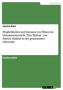 Möglichkeiten und Grenzen von Filmen im Literaturunterricht. "Das Parfum" von Patrick Süskind in der gymnasialen Oberstufe