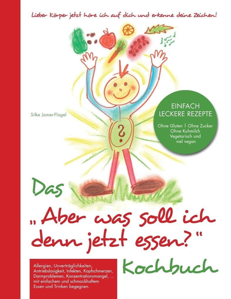 Das "Aber was soll ich denn jetzt Essen" Kochbuch: Lieber Körper jetzt höre ich auf dich und erkenne deine Zeichen!