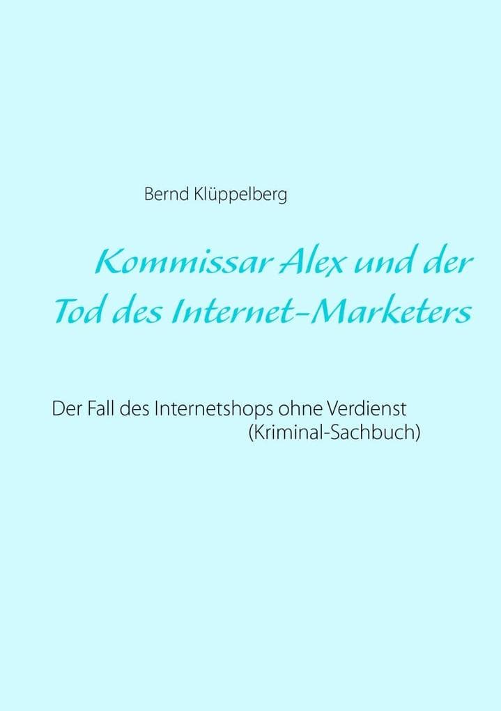 Kommissar Alex und der Tod des Internet-Marketers: Der Fall des Internetshops ohne Verdienst (Kriminal-Sachbuch)