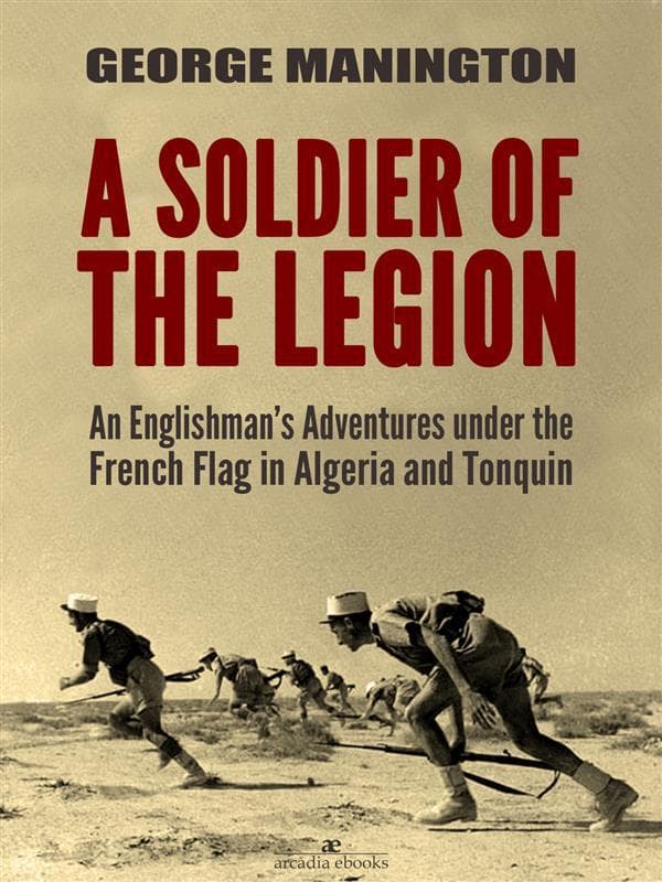 A Soldier of the Legion: An Englishman's Adventures under the French Flag in Algeria and Tonquin