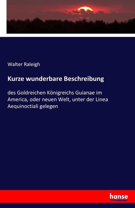 Kurze wunderbare Beschreibung: des Goldreichen Königreichs Guianae im America, oder neuen Welt, unter der Linea Aequinoctiali gelegen