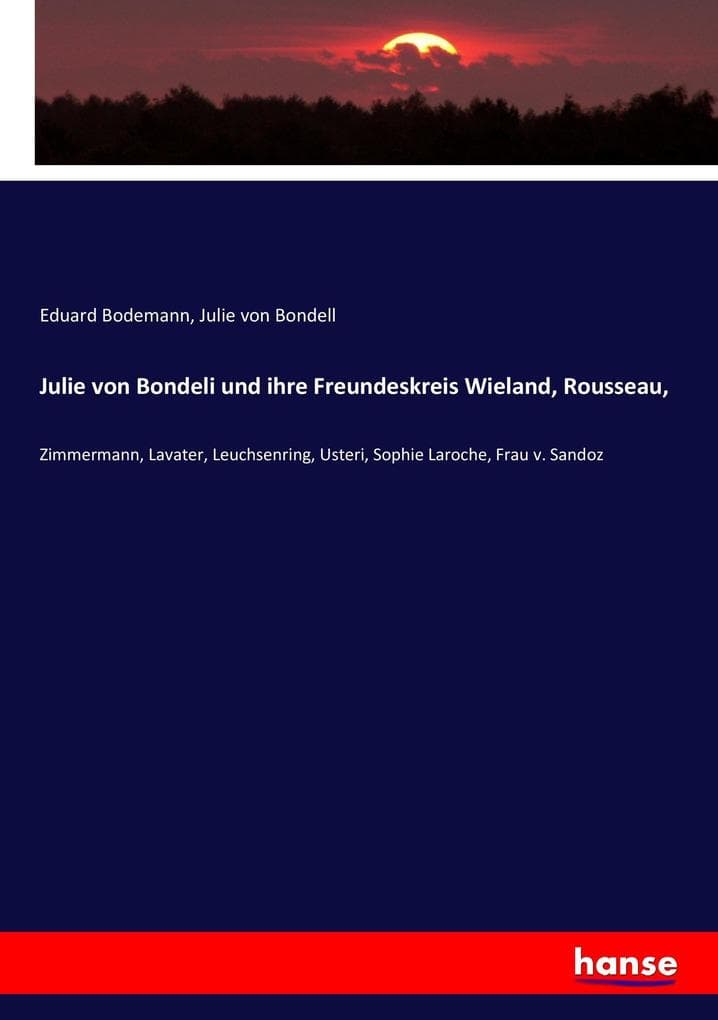Julie von Bondeli und ihre Freundeskreis Wieland, Rousseau,: Zimmermann, Lavater, Leuchsenring, Usteri, Sophie Laroche, Frau v. Sandoz