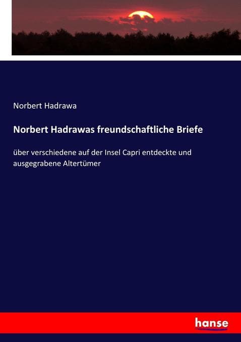 Norbert Hadrawas freundschaftliche Briefe: über verschiedene auf der Insel Capri entdeckte und ausgegrabene Altertümer