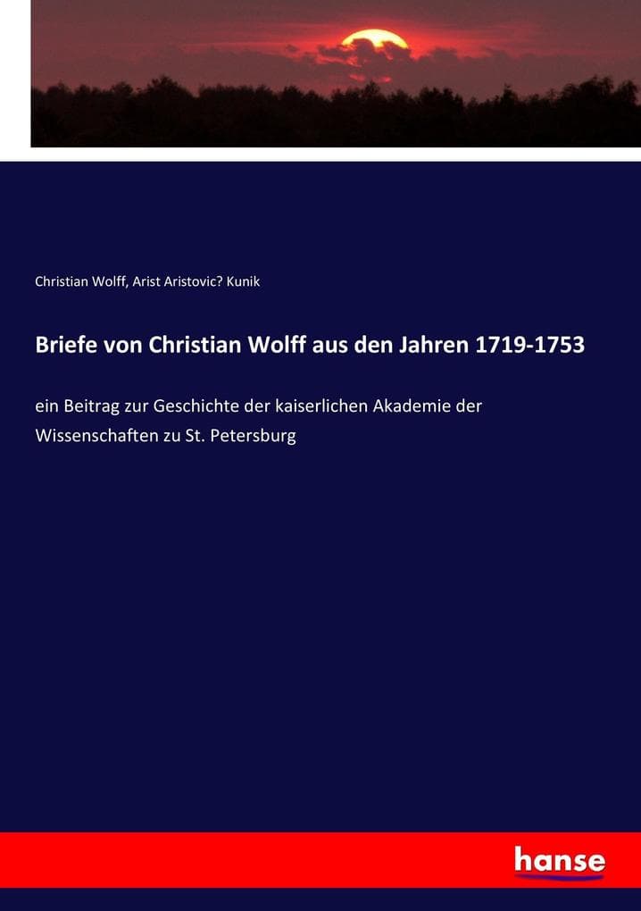 Briefe von Christian Wolff aus den Jahren 1719-1753: ein Beitrag zur Geschichte der kaiserlichen Akademie der Wissenschaften zu St. Petersburg
