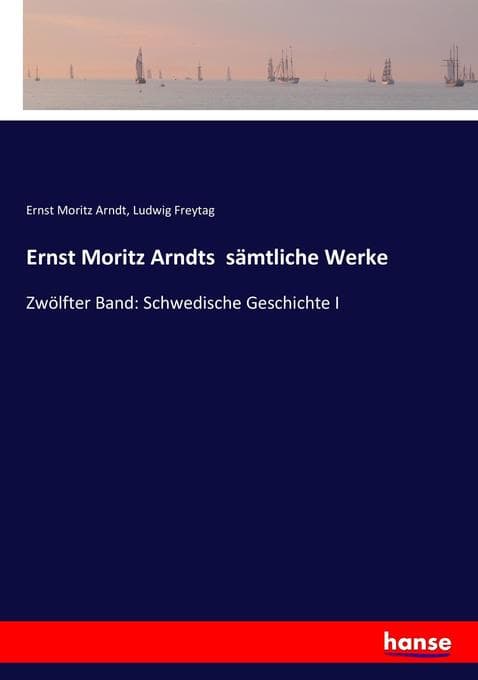 Ernst Moritz Arndts sämtliche Werke: Zwölfter Band: Schwedische Geschichte I