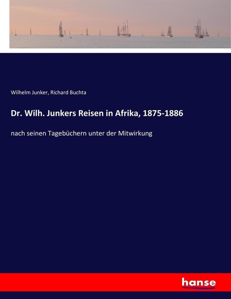 Dr. Wilh. Junkers Reisen in Afrika, 1875-1886: nach seinen Tagebüchern unter der Mitwirkung