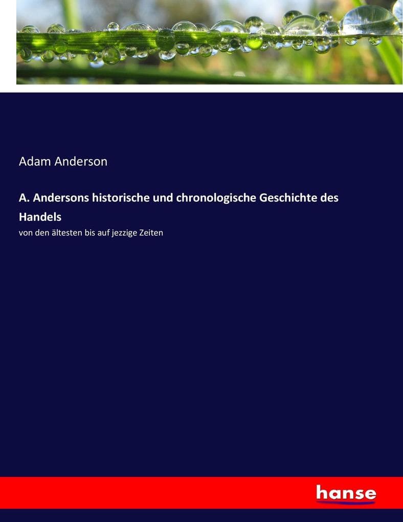 A. Andersons historische und chronologische Geschichte des Handels: von den ältesten bis auf jezzige Zeiten