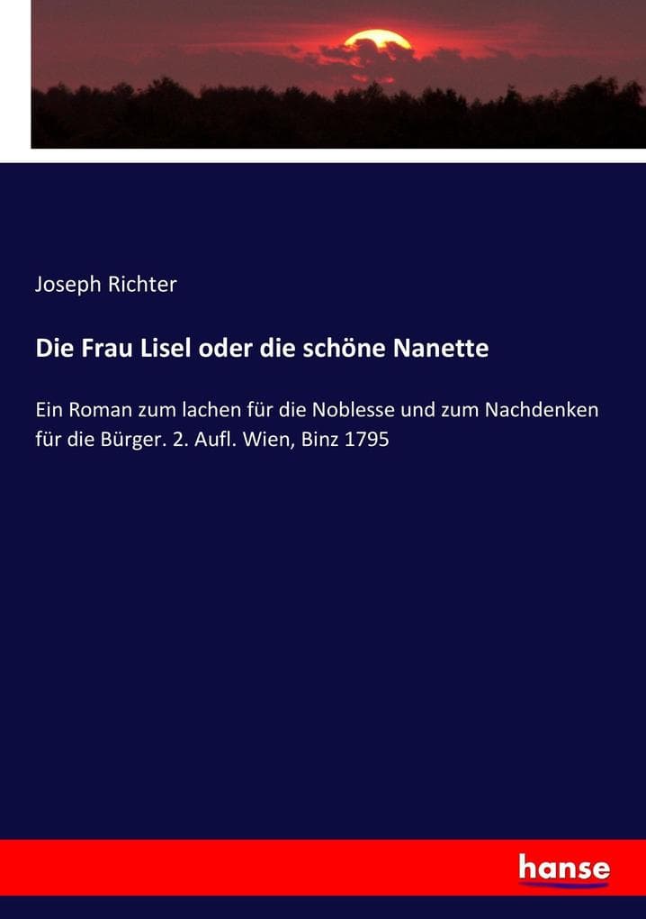 Die Frau Lisel oder die schöne Nanette: Ein Roman zum lachen für die Noblesse und zum Nachdenken für die Bürger. 2. Aufl. Wien, Binz 1795