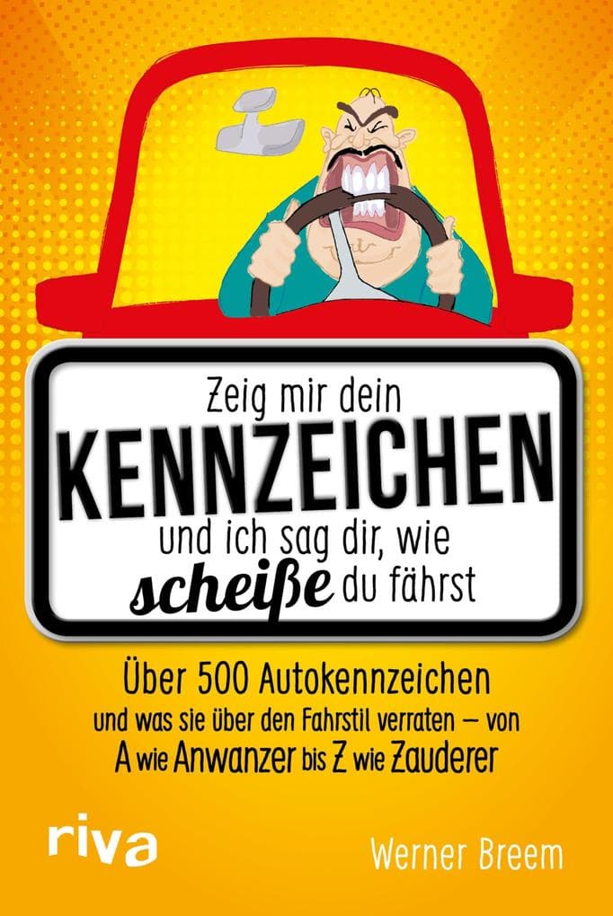 Zeig mir dein Kennzeichen und ich sag dir, wie scheiße du fährst: Über 500 Autokennzeichen und was sie über den Fahrstil verraten - von A wie Anwanzer bis Z wie Zauderer