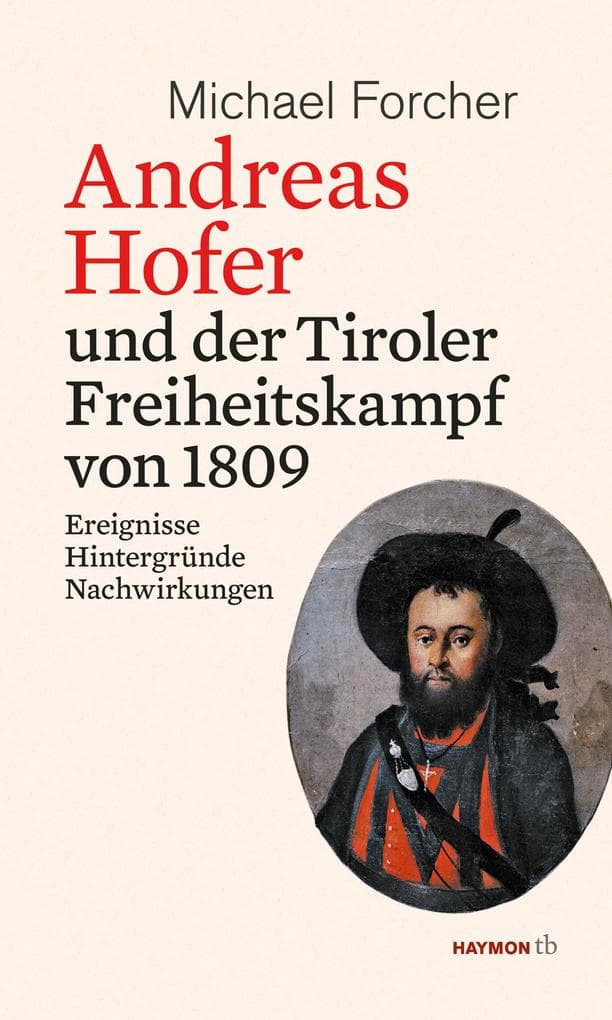 Andreas Hofer und der Tiroler Freiheitskampf von 1809: Ereignisse. Hintergründe. Nachwirkungen