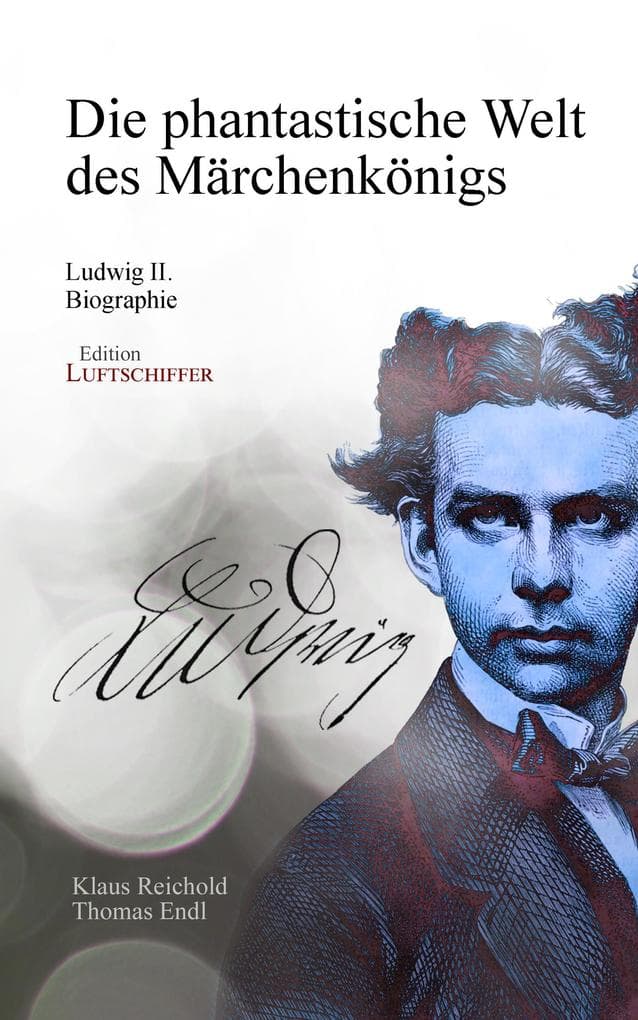 Die phantastische Welt des Märchenkönigs: Ludwig II. - Biographie