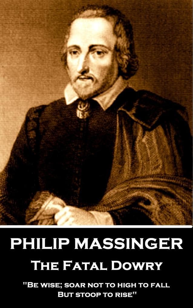 Philip Massinger - The Fatal Dowry: "Be wise; soar not too high to fall; but stoop to rise."