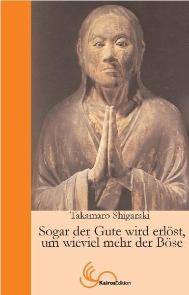 Sogar der Gute wird erlöst, um wieviel mehr der Böse: Der Weg des buddhistischen Meisters Shinran