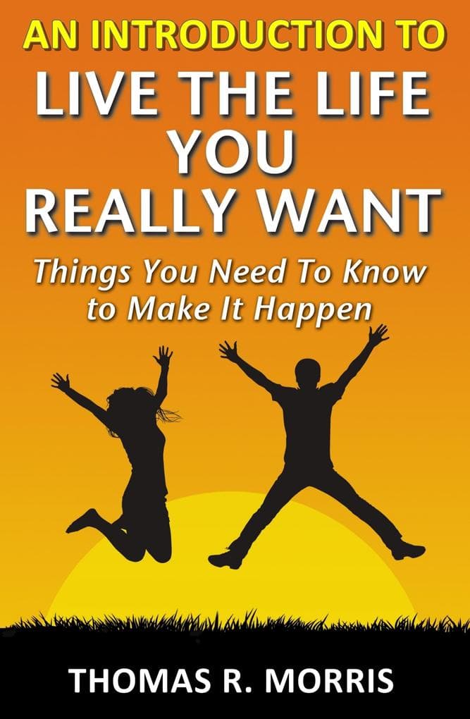 Introduction To Live The Life You Really Want: Things You Need To Know to Make It Happen