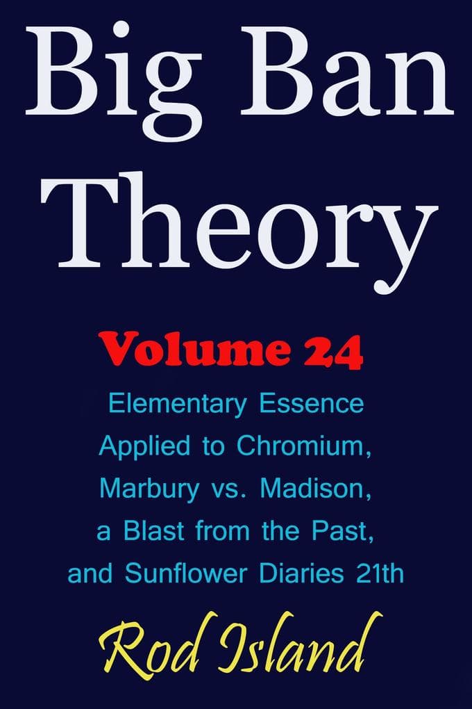 Big Ban Theory: Elementary Essence Applied to Chromium, Marbury vs. Madison, a Blast from the Past, and Sunflower Diaries 21th, Volume 24