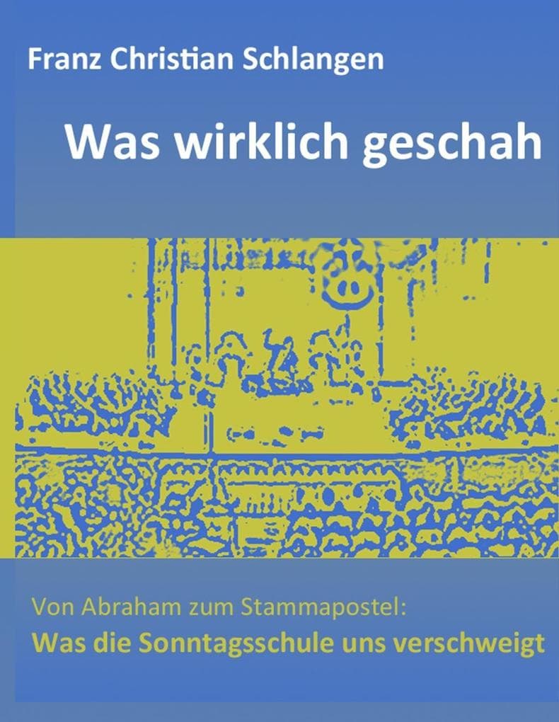 Was wirklich geschah: Von Abraham zum Stammapostel: Was die Sonntagsschule uns verschweigt
