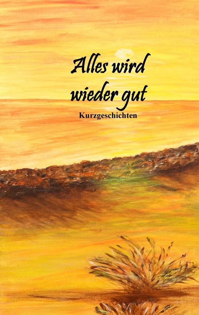 Alles wird wieder gut: Kurzgeschichten