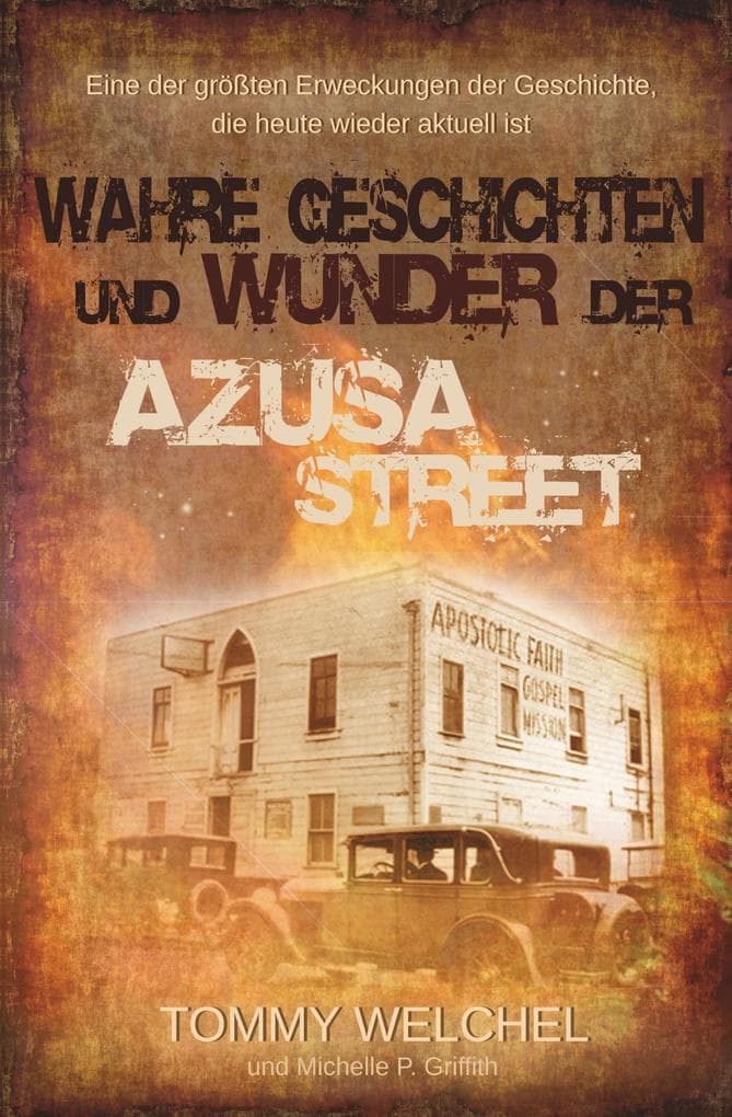 Wahre Geschichten und Wunder der Azusa Street: Eine der größten Erweckungen der Geschichte, die heute wieder aktuell ist