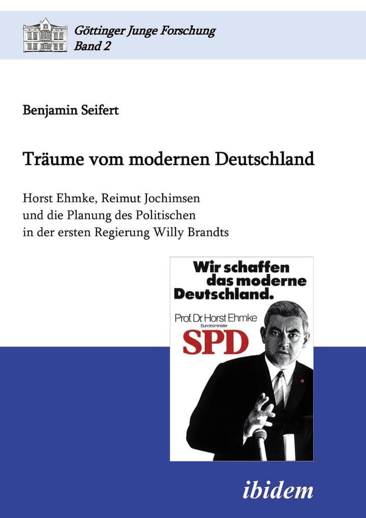 Träume vom modernen Deutschland. Horst Ehmke, Reimut Jochimsen und die Planung des Politischen in der ersten Regierung Willy Brandts