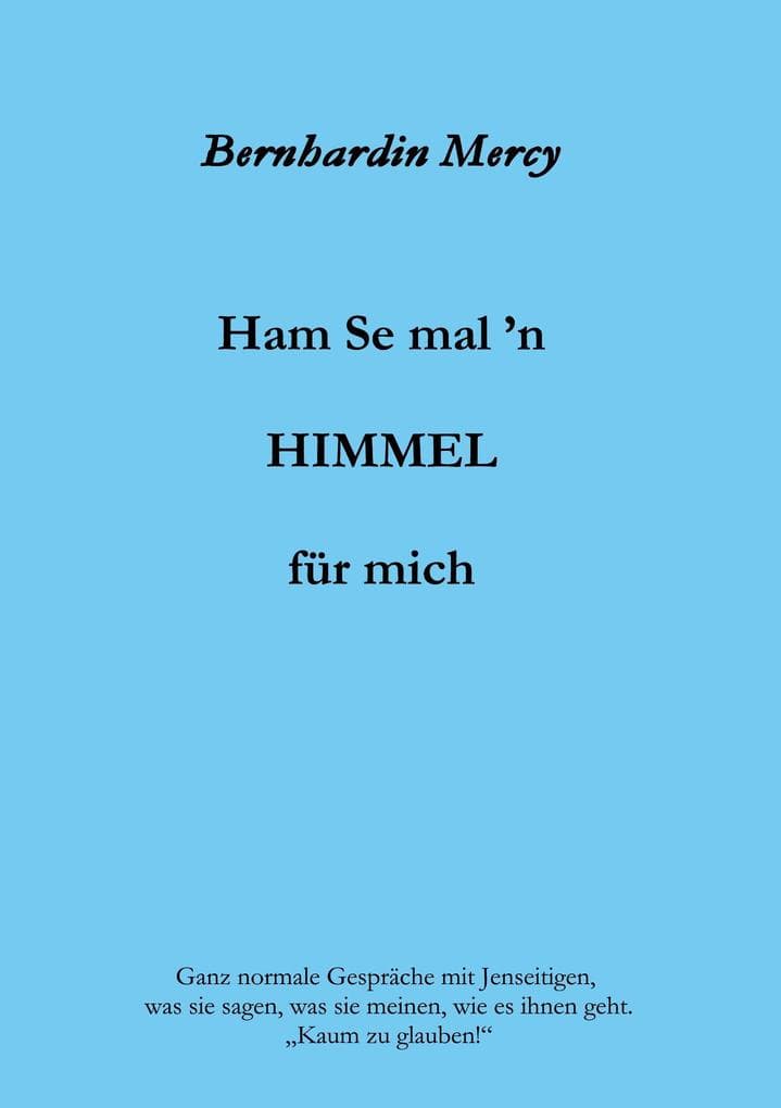 Ham Se mal 'n HIMMEL für mich: Ganz normale Gespräche mit Jenseitigen, was sie sagen, was sie meinen, wie es ihnen geht. "Kaum zu glauben!"