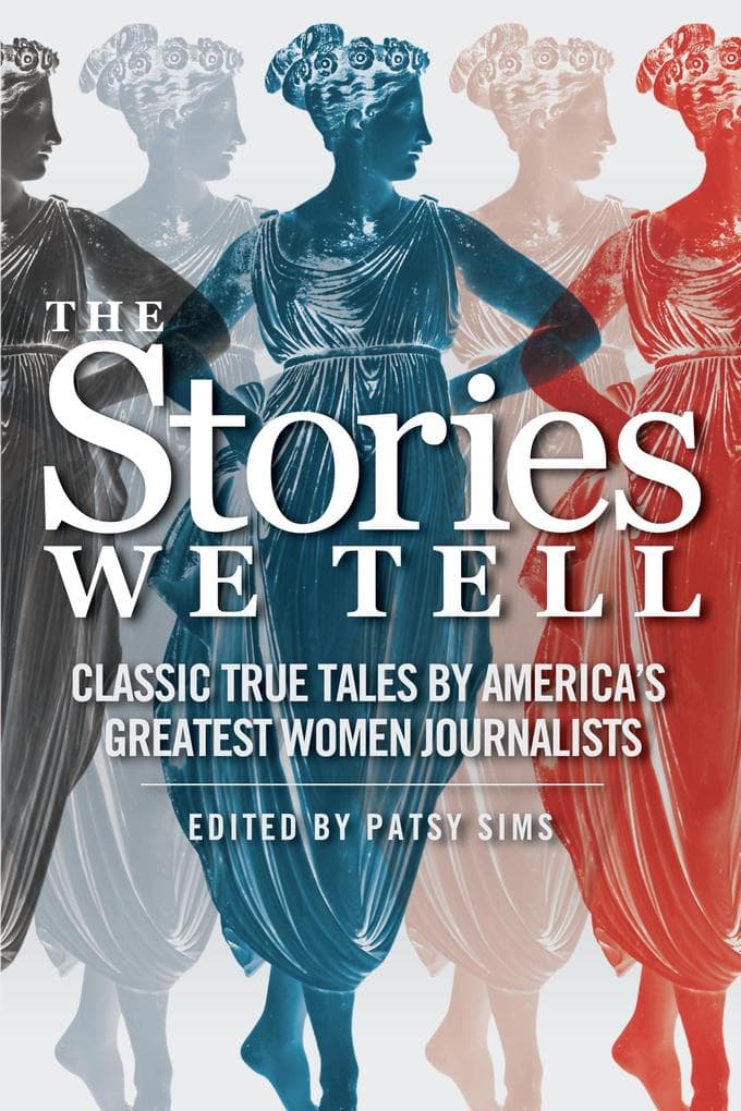The Stories We Tell: Classic True Tales by America's Greatest Women Journalists