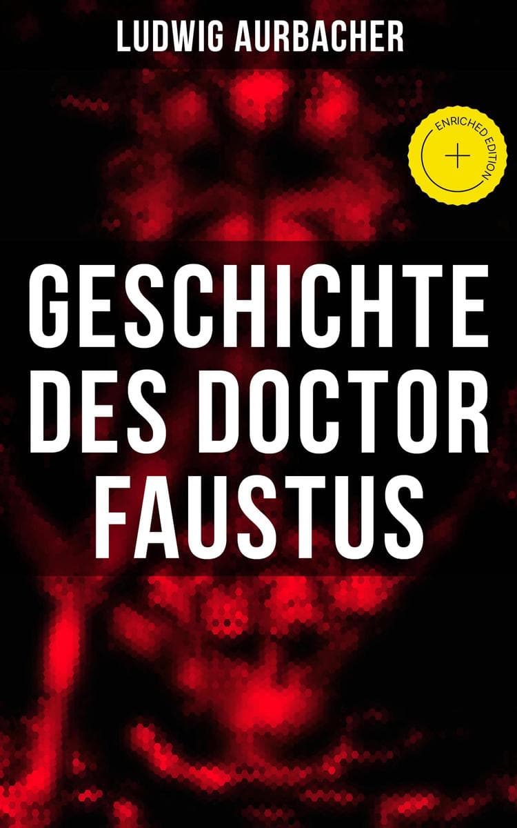 Geschichte des Doctor Faustus: Bereicherte Ausgabe. Die Bestrebungen einzelner Männer durch Hilfe der Magie und des Bösen in die Geheimnisse der Natur tiefer einzudringen