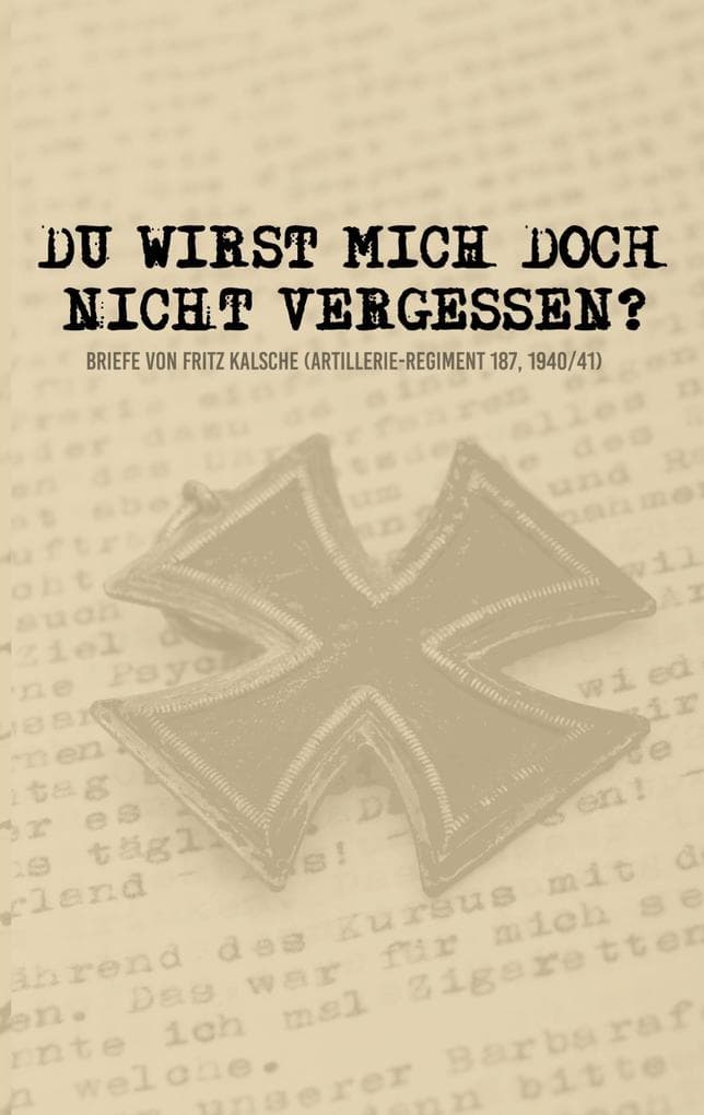 Du wirst mich doch nicht vergessen?: Briefe von Fritz Kalsche (Artillerie-Regiment 187, 1940/41)