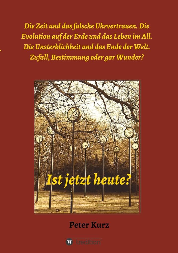 Ist jetzt heute?: Die Zeit und das falsche Uhrvertrauen. Die Evolution auf der Erde und das Leben im All. Die Unsterblichkeit und das Ende der Welt. Zufall, Bestimmung oder gar Wunder?