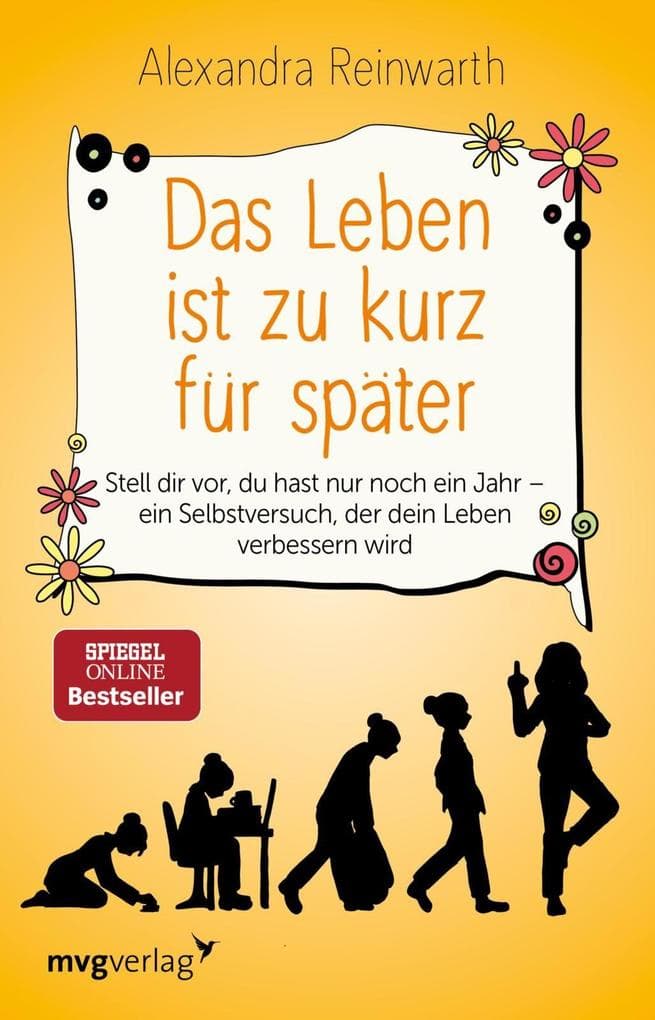 Das Leben ist zu kurz für später: Stell dir vor, du hast nur noch ein Jahr - ein Selbstversuch, der dein Leben verbessern wird