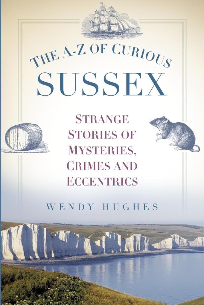 The A-Z of Curious Sussex: Strange Stories of Mysteries, Crimes and Eccentrics