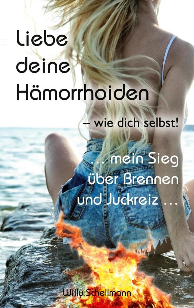 Liebe deine Hämorrhoiden - wie dich selbst!: ... mein Sieg über Brennen und Juckreiz ...
