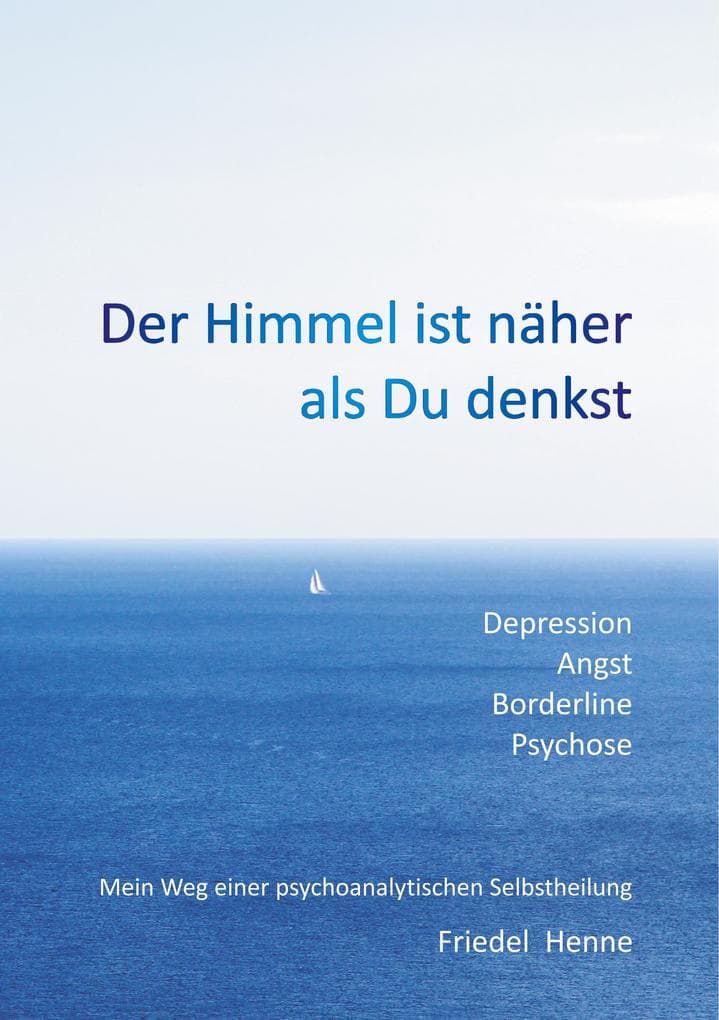 Der Himmel ist näher als du denkst: DepressionAngstBorderlinePsychose - Mein Weg einer psychoanalytischen Selbstheilung