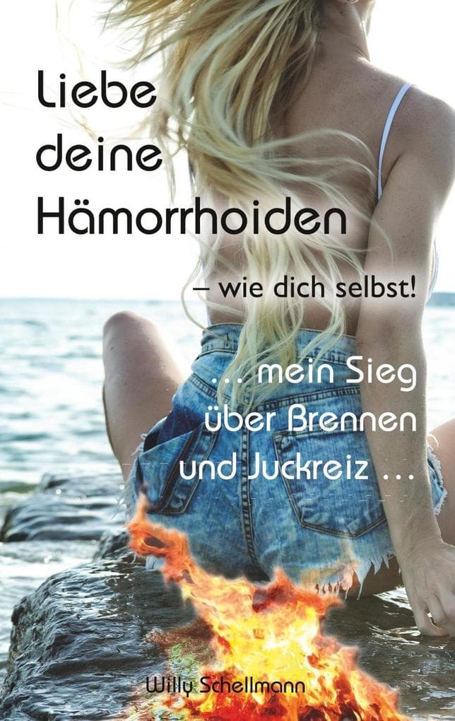 Liebe deine Hämorrhoiden - wie dich selbst!: ... mein Sieg über Brennen und Juckreiz ...