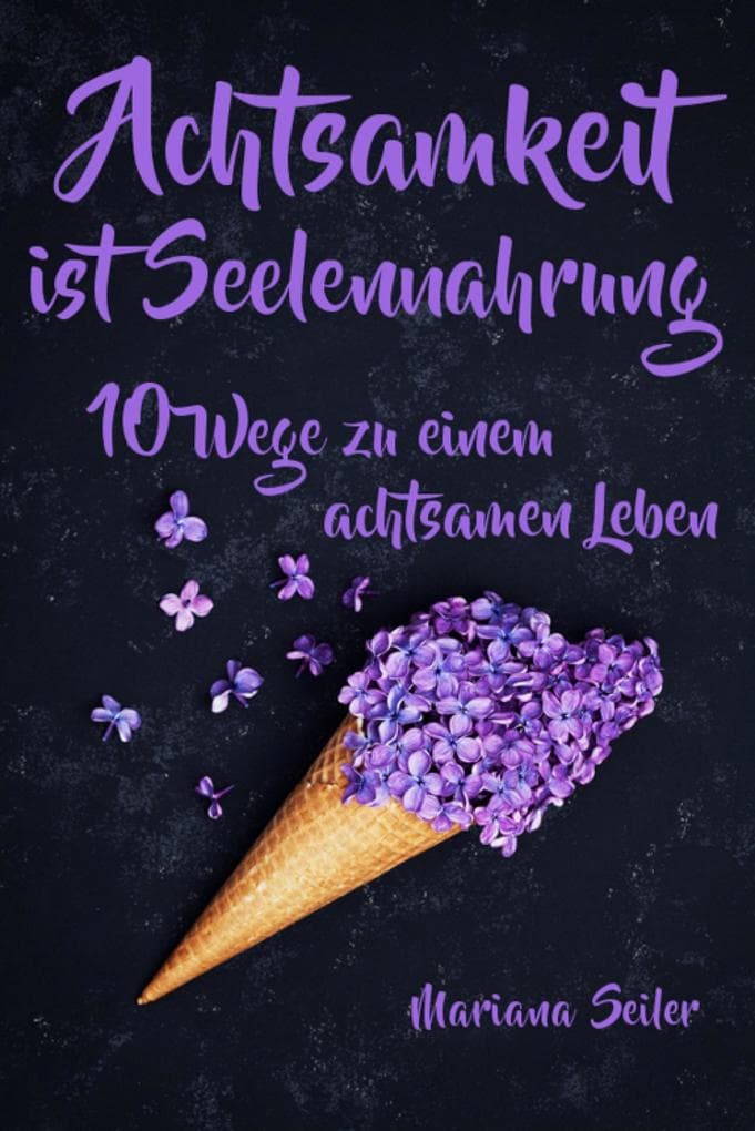 Achtsamkeit: ACHTSAMKEIT IST SEELENNAHRUNG! Achtsamkeit als Schlüssel zu tiefem Wohlbefinden und innerem Frieden: 10 Wege der Achtsamkeit für das Leben und die Seele: Ein Praxisbuch für Ihren Verstand und Ihre Seele (inkl. 7 Übungen für mehr Achtsamkeit im Alltag) (Achtsamkeit, Achtsamkeitstraining, Selbstwertgefühl, Achtsamkeit lernen, Achtsamkeit im Alltag, achtsam, Selbstliebe, Selbstliebe lernen)