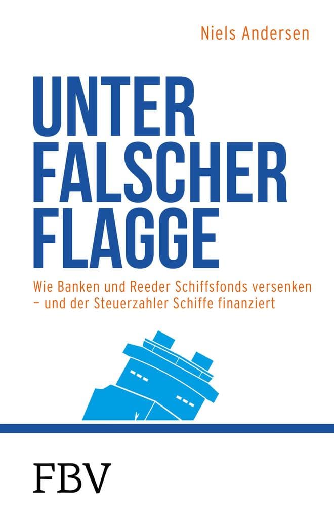 Unter falscher Flagge: Wie Banken und Reeder Schiffsfonds versenken - und der Steuerzahler Schiffe finanziert
