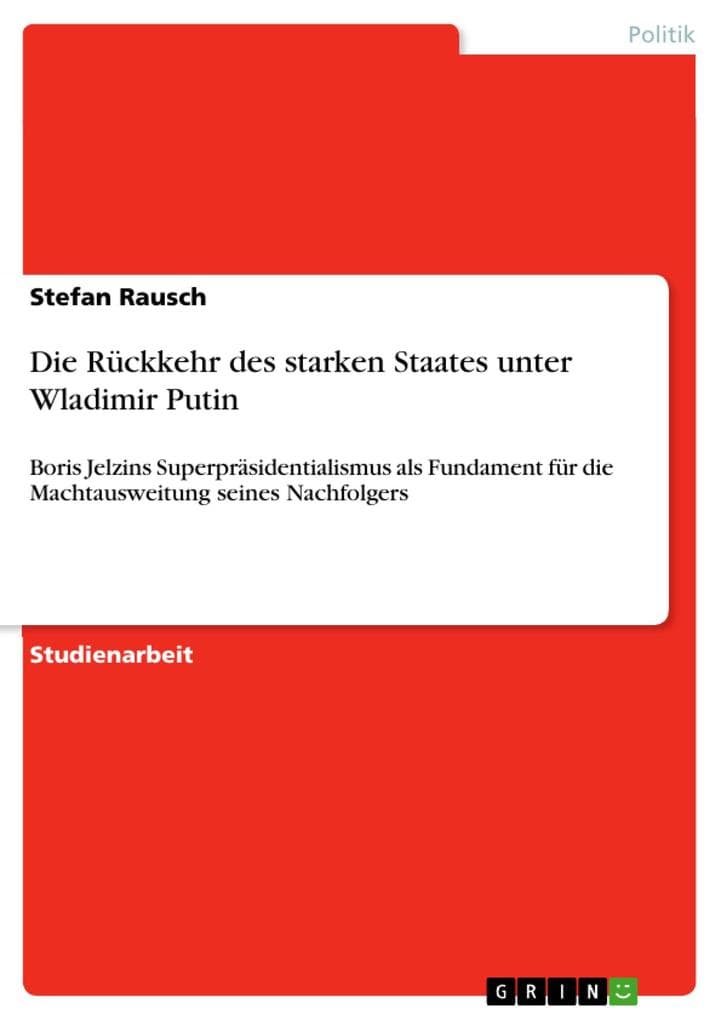 Die Rückkehr des starken Staates unter Wladimir Putin: Boris Jelzins Superpräsidentialismus als Fundament für die Machtausweitung seines Nachfolgers