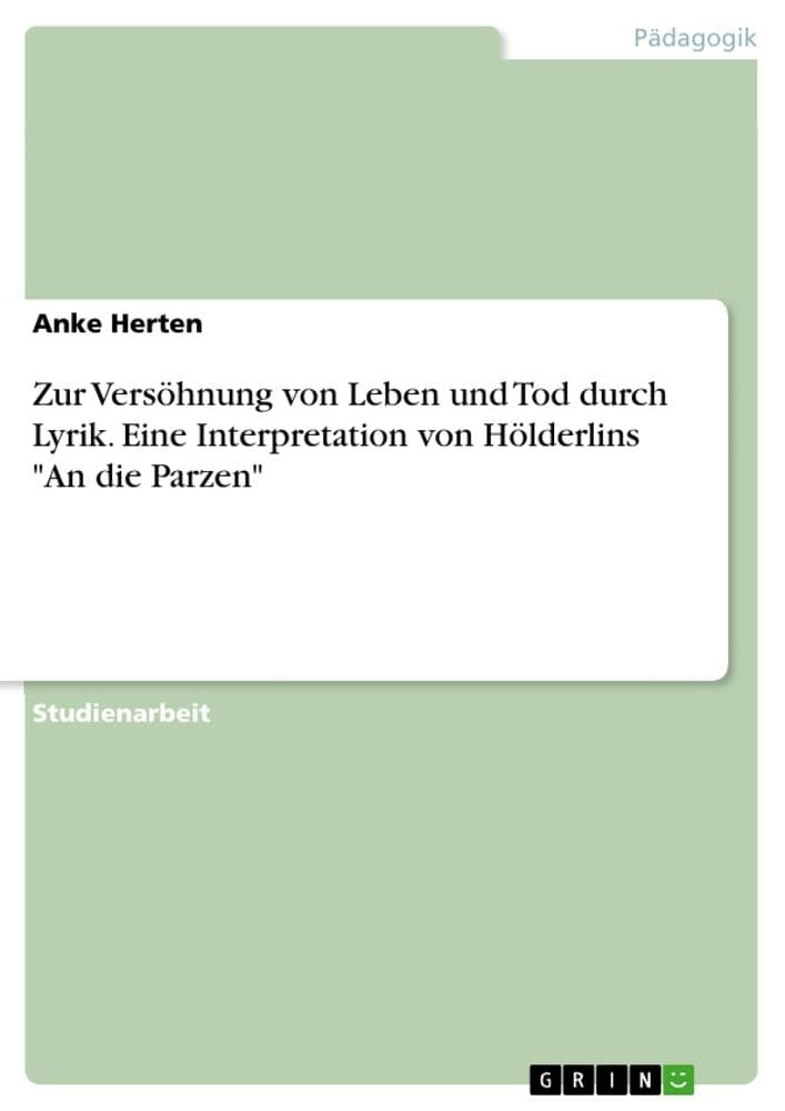 Zur Versöhnung von Leben und Tod durch Lyrik. Eine Interpretation von Hölderlins "An die Parzen"
