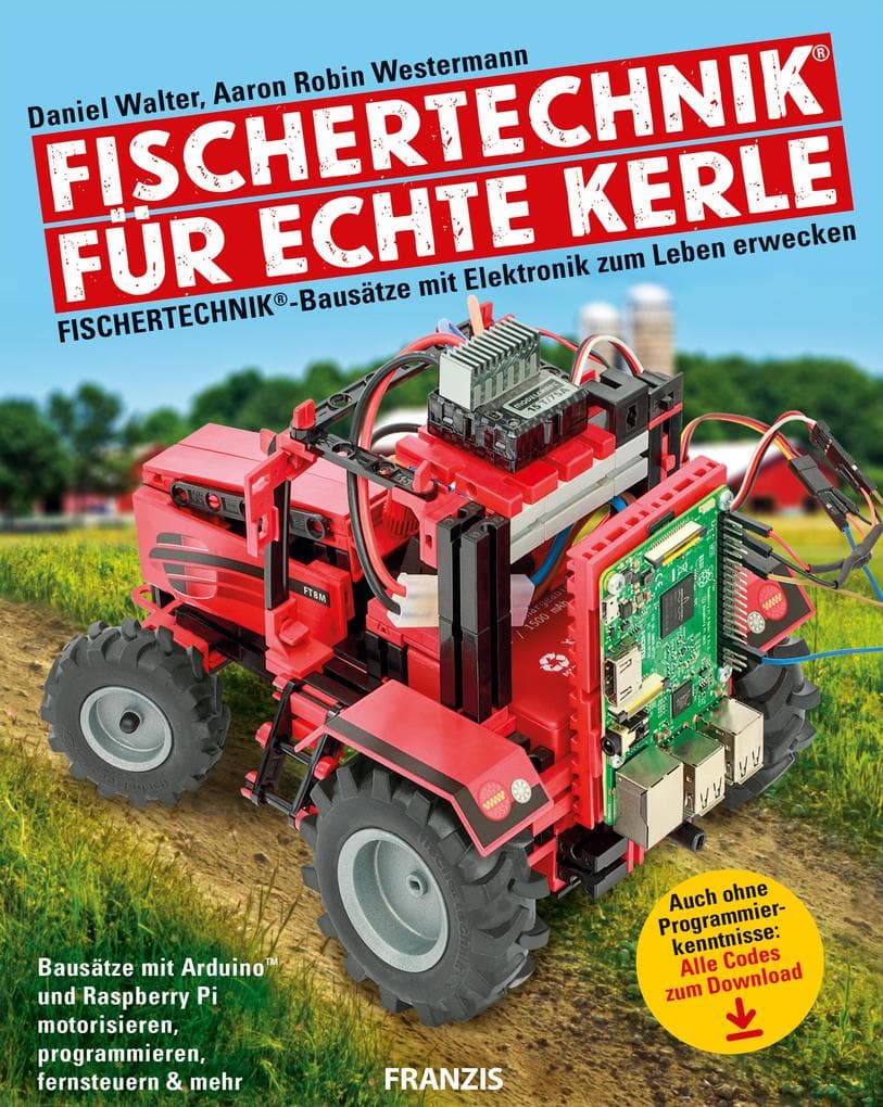 Fischertechnik® für echte Kerle: Fischertechnik®-Bausätze mit Elektronik zum Leben erwecken: Bausätze mit Arduino und Raspberry Pi motorisieren, programmieren, fernsteuern & mehr