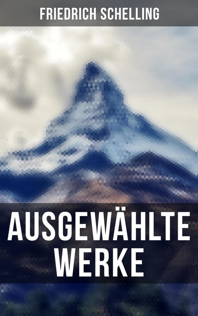 Ausgewählte Werke von Friedrich Schelling: Bereicherte Ausgabe. Die Quelle der ewigen Wahrheiten, Die Natur der Philosophie als Wissenschaft & Philosophie der Offenbarung