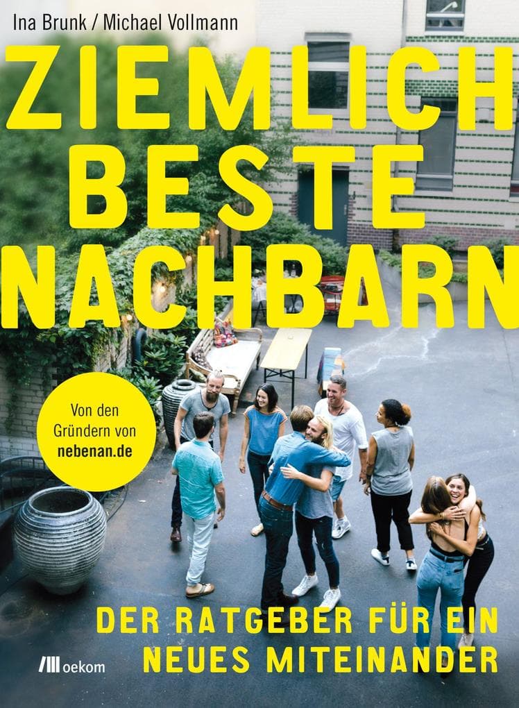 Ziemlich beste Nachbarn: Der Ratgeber für ein neues Miteinander: Von den Gründern von nebenan.de
