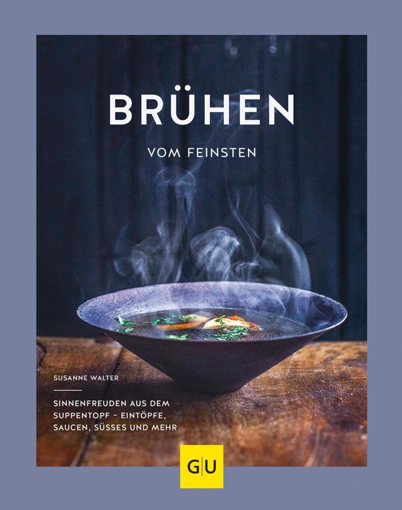 Brühen vom Feinsten: Sinnenfreuden aus dem Suppentopf - Eintöpfe, Saucen, Süßes und mehr