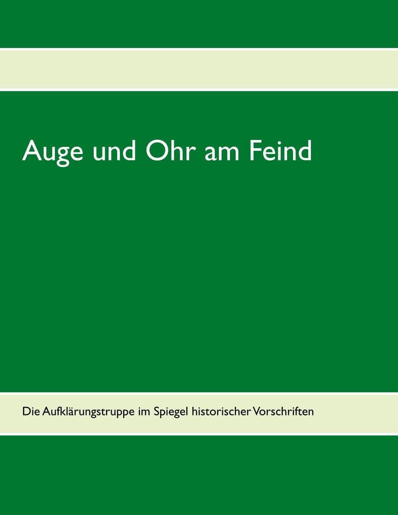 Auge und Ohr am Feind: Die Aufklärungstruppe im Spiegel historischer Vorschriften