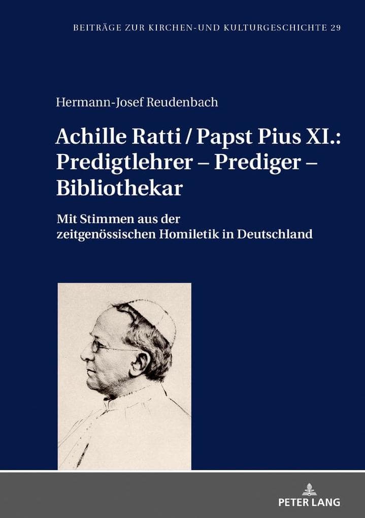 Achille Ratti / Papst Pius XI.: Predigtlehrer - Prediger - Bibliothekar: Mit Stimmen aus der zeitgenössischen Homiletik in Deutschland