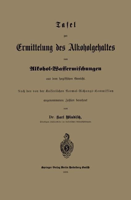 Tafel zur Ermittelung des Alkoholgehaltes von Alkohol-Wassermischungen aus dem spezifischen Gewicht: Nach den von der Kaiserlichen Normal-Aichungs-Kommission