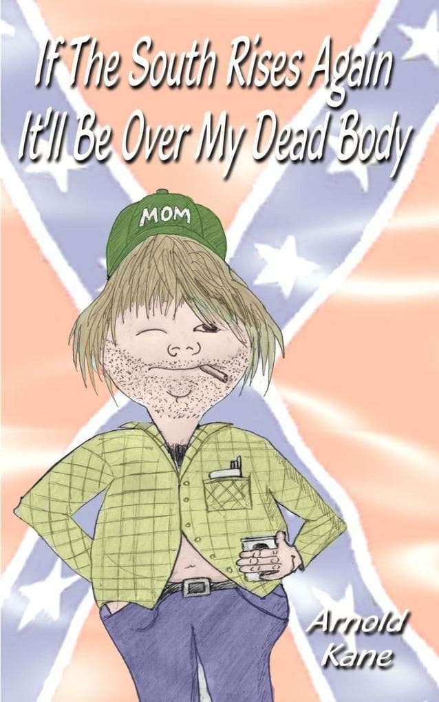 If the South Rises Again It'll Be Over My Dead Body: Everything You Ever Wanted or Didn't Want to Know about the South and Southerners